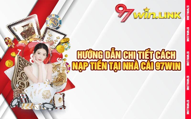 Hướng Dẫn Chi Tiết Cách Nạp Tiền Tại Nhà Cái 97win